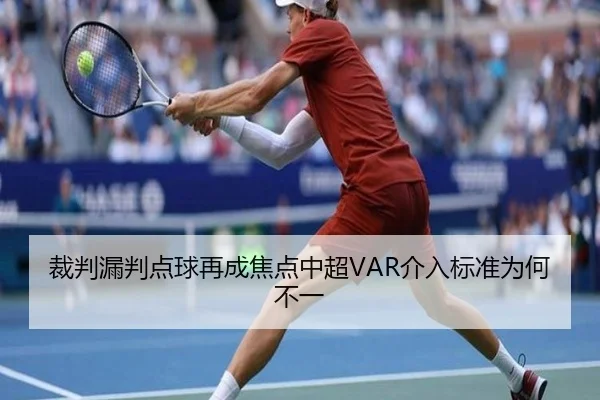 裁判漏判点球再成焦点中超VAR介入标准为何不一